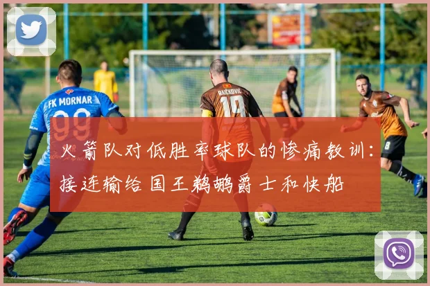 火箭队对低胜率球队的惨痛教训：接连输给国王鹈鹕爵士和快船