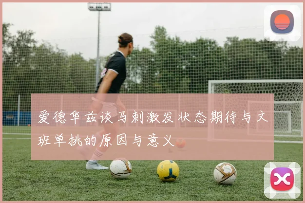 爱德华兹谈马刺激发状态期待与文班单挑的原因与意义