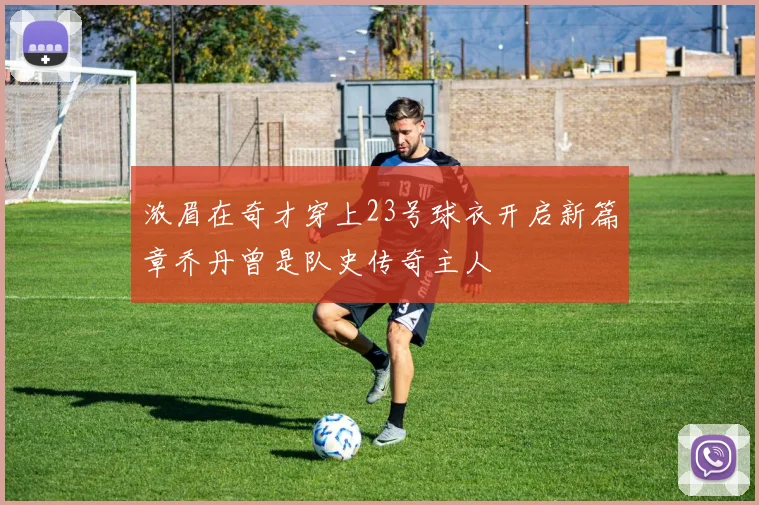 浓眉在奇才穿上23号球衣开启新篇章乔丹曾是队史传奇主人