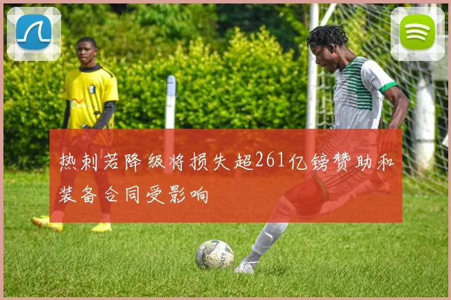 热刺若降级将损失超261亿镑赞助和装备合同受影响